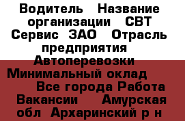 Водитель › Название организации ­ СВТ-Сервис, ЗАО › Отрасль предприятия ­ Автоперевозки › Минимальный оклад ­ 25 000 - Все города Работа » Вакансии   . Амурская обл.,Архаринский р-н